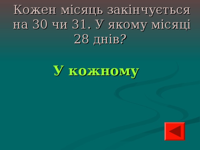Кожен місяць закінчується на 30 чи 31. У якому місяці 28 днів ?  У кожному 