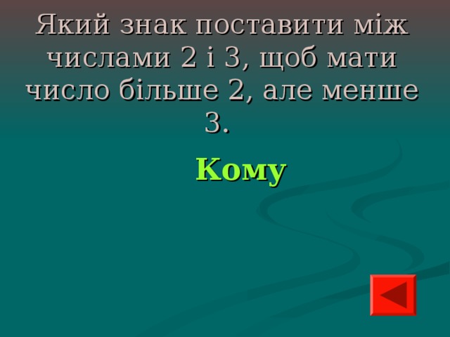 Який знак поставити між числами 2 і 3, щоб мати число більше 2, але менше 3.   Кому 