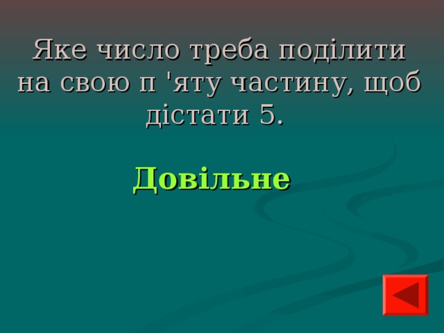 Яке число треба поділити на свою п 'яту частину, щоб дістати 5.  Довільне  