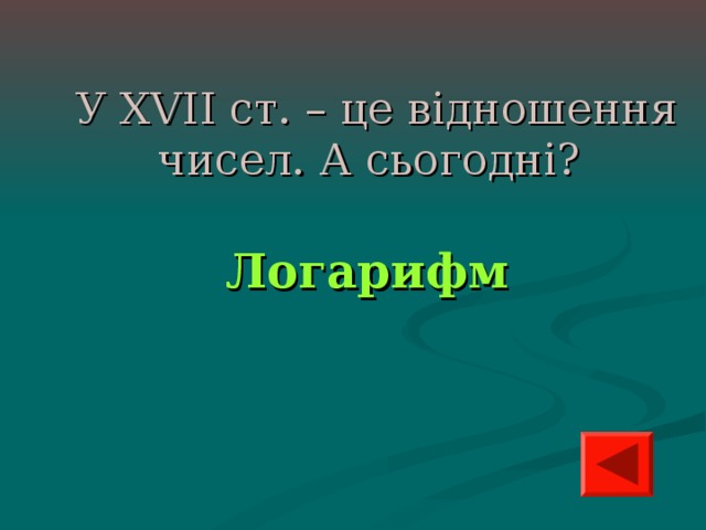 У XVII ст. – це відношення чисел. А сьогодні?  Логарифм 
