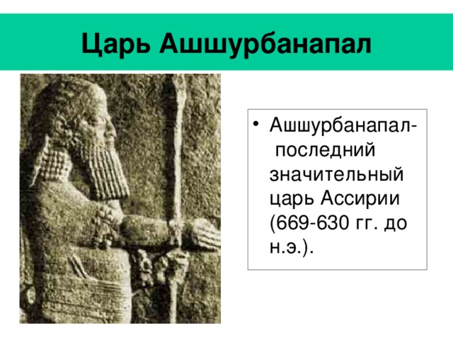 Царь Ашшурбанапал Ашшурбанапал- последний значительный царь Ассирии (669-630 гг. до н.э.). 