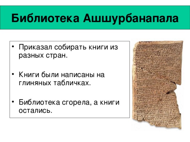 Библиотека Ашшурбанапала Приказал собирать книги из разных стран. Книги были написаны на глиняных табличках. Библиотека сгорела, а книги остались. 