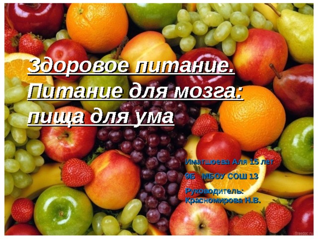 Здоровое питание. Питание для мозга: пища для ума  Здоровое питание Питание для мозга Иматшоева Аля 1 5  лет 9Б МБОУ СОШ 13 Руководитель: Красномирова Н.В.  