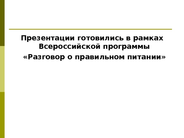 Презентации готовились в рамках Всероссийской программы  «Разговор о правильном питании» 