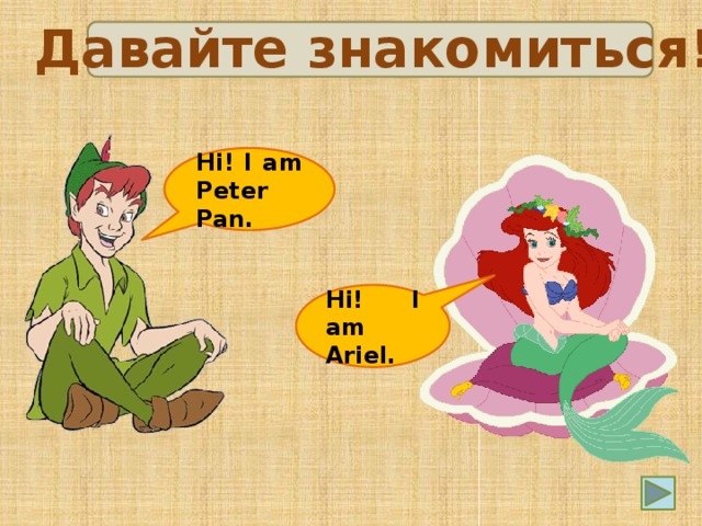 Давайте знакомиться! Hi! I am Peter Pan. Hi! I am Ariel.