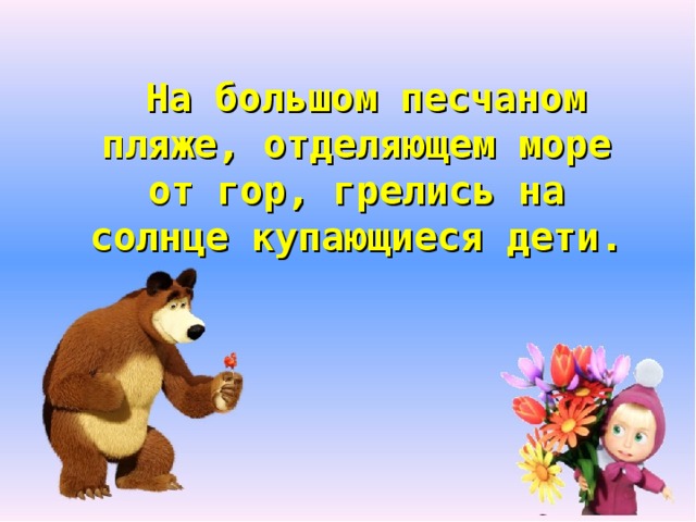  На большом песчаном пляже, отделяющем море от гор, грелись на солнце купающиеся дети. 