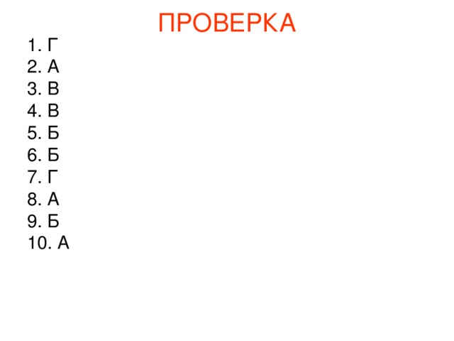 ПРОВЕРКА 1. Г 2. А 3. В 4. В 5. Б 6. Б 7. Г 8. А 9. Б 10. А 