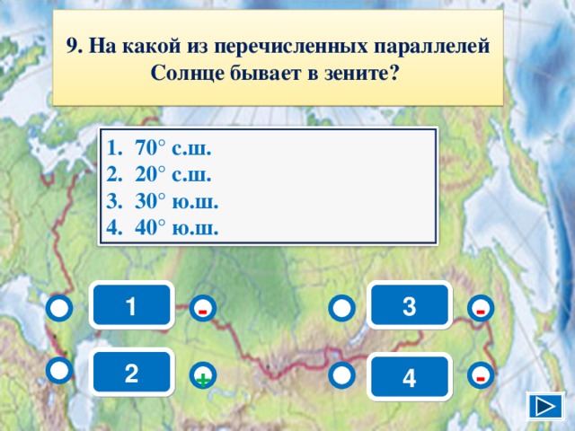 9. На какой из перечисленных параллелей Солнце бывает в зените? 70° с.ш. 20° с.ш. 30° ю.ш. 40° ю.ш. 1 3 - - 2 4 + - 11 