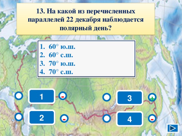 13. На какой из перечисленных параллелей 22 декабря наблюдается полярный день? 60° ю.ш. 60° с.ш. 70° ю.ш. 70° с.ш. 1 3 - + 2 4 - - 15 