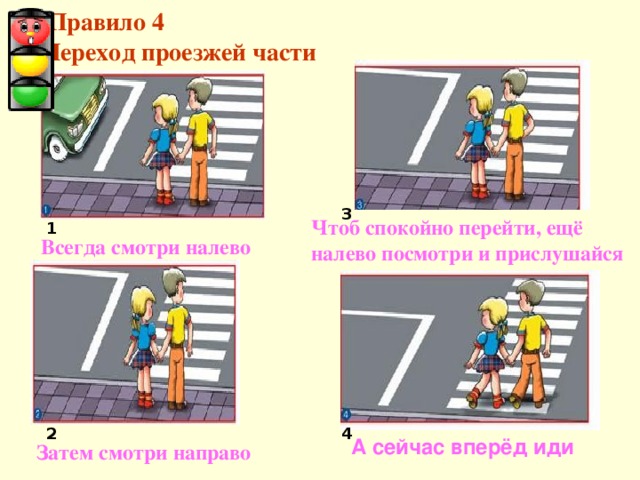  Правило 4  Переход проезжей части 3 Чтоб спокойно перейти, ещё налево посмотри и прислушайся 1  Всегда смотри налево 2 4  А сейчас вперёд иди Затем смотри направо 