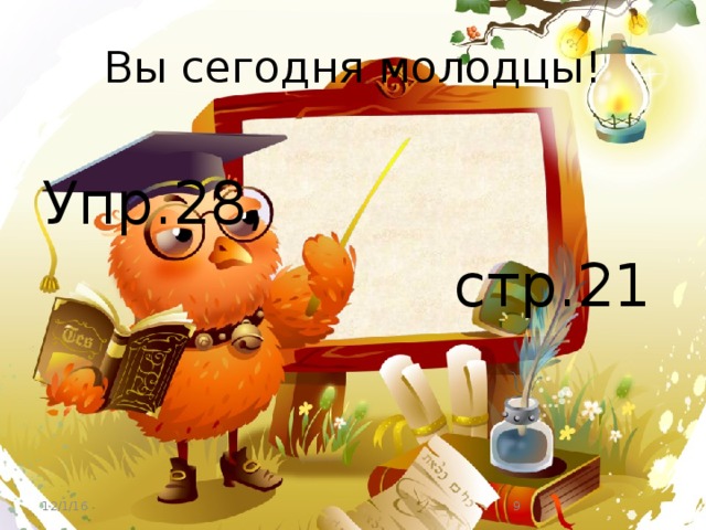 Вы сегодня молодцы!  Упр.28,  стр.21 12/1/16