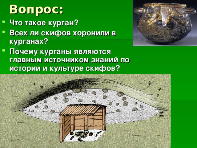 Вопрос: Что такое курган? Всех ли скифов хоронили в курганах? Почему курганы являются главным источником знаний по истории и культуре скифов? 