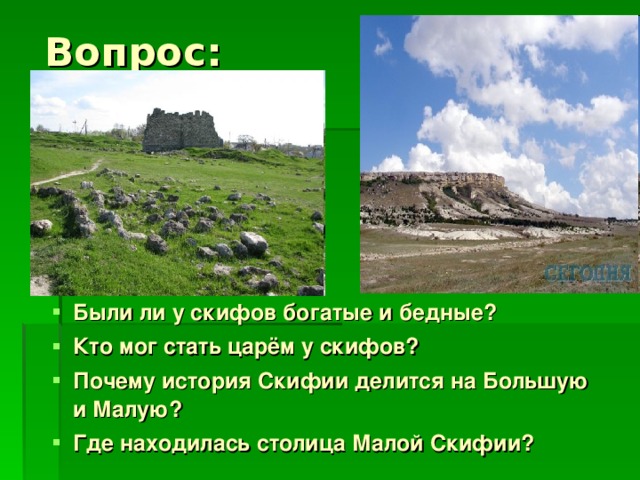 Вопрос: Были ли у скифов богатые и бедные? Кто мог стать царём у скифов? Почему история Скифии делится на Большую и Малую? Где находилась столица Малой Скифии?  