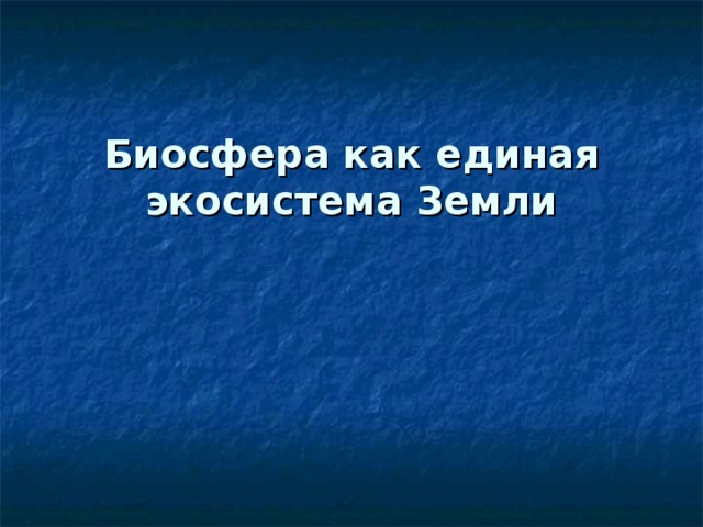 Биосфера как единая экосистема Земли   