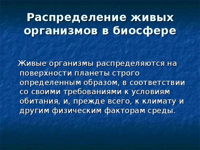 Распределение живых организмов в биосфере  Живые организмы распределяются на поверхности планеты строго определенным образом, в соответствии со своими требованиями к условиям обитания, и, прежде всего, к климату и другим физическим факторам среды. 