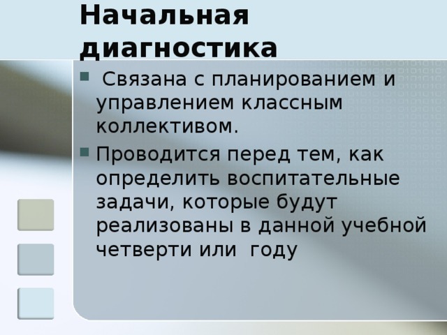 Начальная  диагностика   Связана с планированием и управлением классным коллективом. Проводится перед тем, как определить воспитательные задачи, которые будут реализованы в данной учебной четверти или  году   