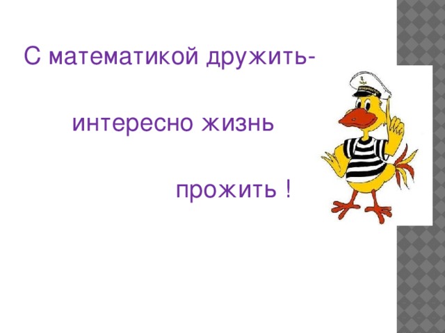  С математикой дружить-  интересно жизнь  прожить ! 