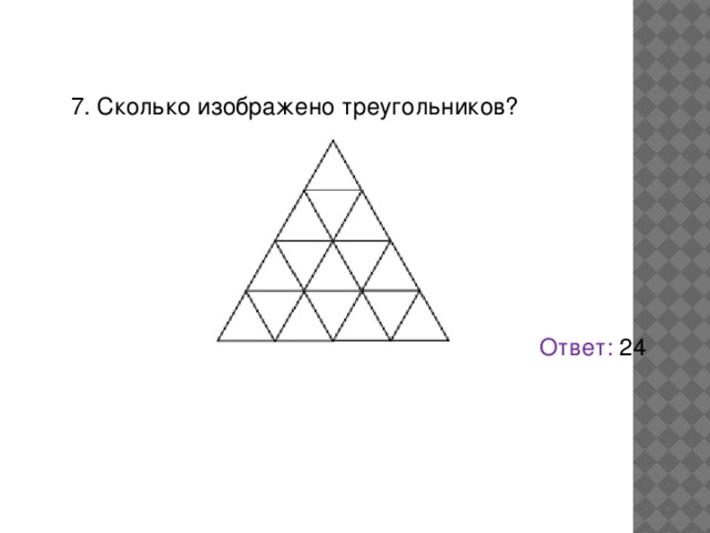 7. Сколько изображено треугольников? Ответ: 24 