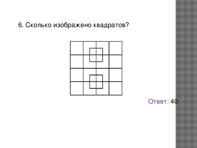 6. Сколько изображено квадратов?   Ответ: 40 