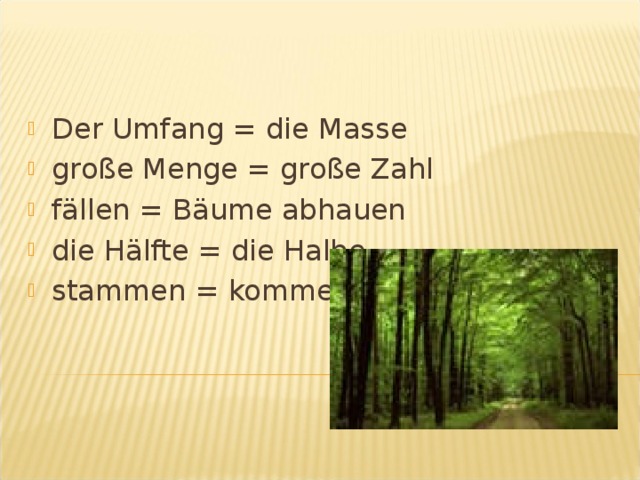 Der Umfang = die Masse große Menge = große Zahl fällen = Bäume abhauen die Hälfte = die Halbe stammen = kommen