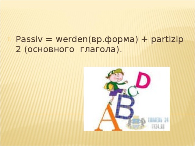 Passiv = werden(вр.форма) + partizip 2 (основного глагола).