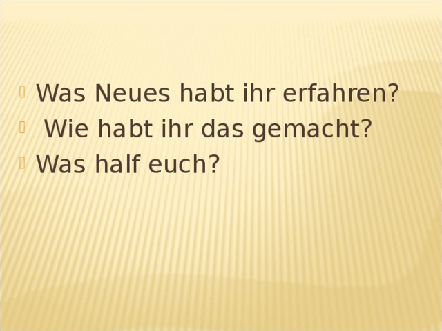 Was Neues habt ihr erfahren?  Wie habt ihr das gemacht? Was half euch?