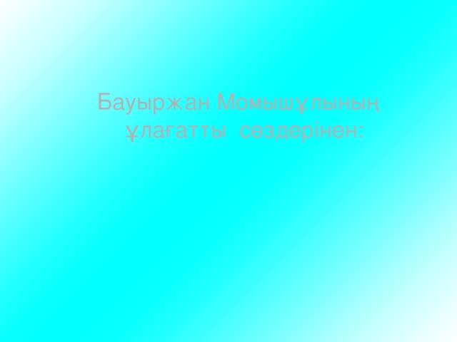 Бауыржан Момышұлының  ұлағатты сөздерінен: 