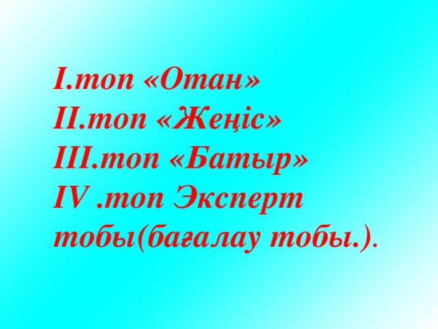 I.топ «Отан» II.топ «Жеңіс» III.топ «Батыр» IV .топ Эксперт тобы(бағалау тобы.) .  