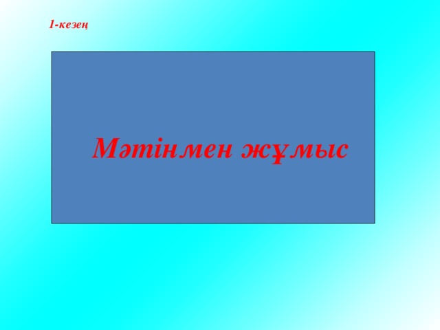 1-кезең   Мәтінмен жұмыс 