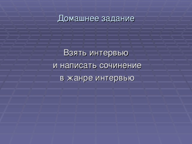Домашнее задание Взять интервью  и написать сочинение  в жанре интервью 