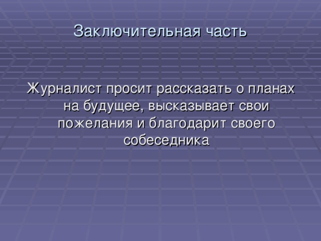 Заключительная часть Журналист просит рассказать о планах на будущее, высказывает свои пожелания и благодарит своего собеседника 