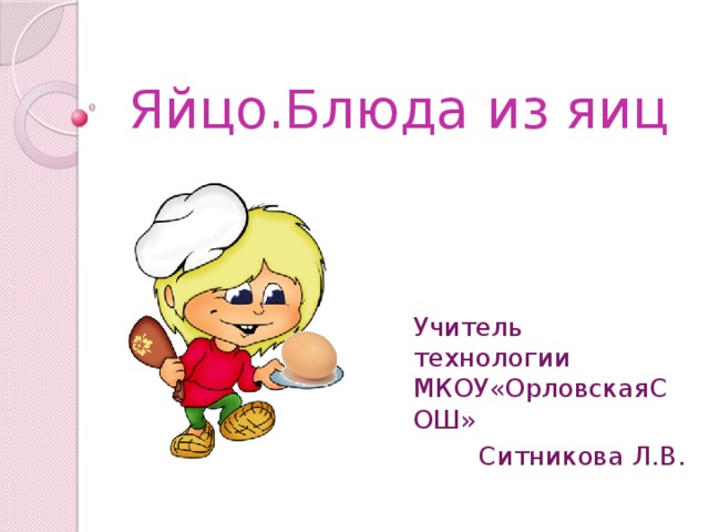 Яйцо.Блюда из яиц Учитель технологии МКОУ«ОрловскаяСОШ» Ситникова Л.В. 