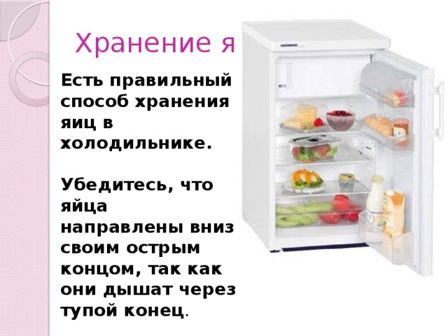 Хранение яиц Есть правильный способ хранения яиц в холодильнике.  Убедитесь, что яйца направлены вниз своим острым концом, так как они дышат через тупой конец . 
