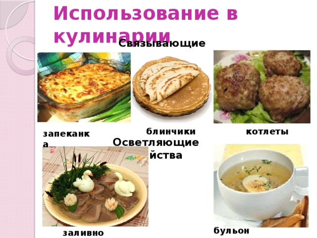 Использование в кулинарии Связывающие свойства блинчики котлеты запеканка Осветляющие свойства бульон заливное 