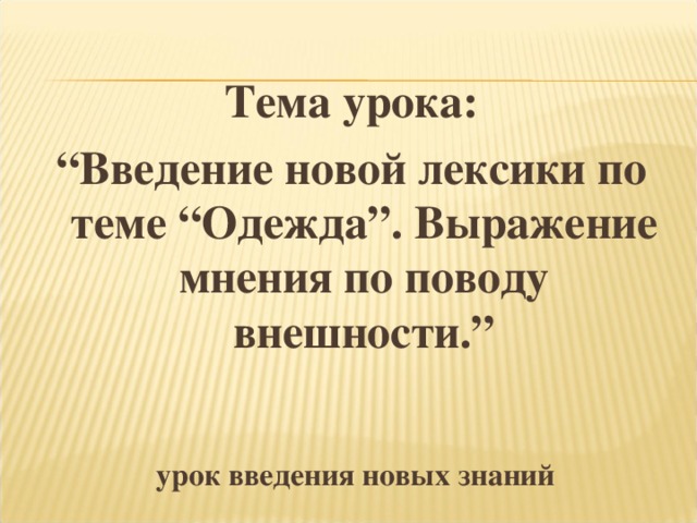 Тема урока: “ Введение новой лексики по теме “Одежда”. Выражение мнения по поводу внешности. ”    урок введения новых знаний 