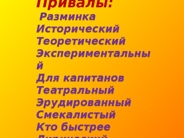 Привалы:    Разминка  Исторический  Теоретический  Экспериментальный  Для капитанов  Театральный  Эрудированный  Смекалистый  Кто быстрее  Лирический   