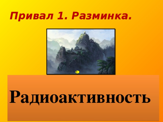 Привал 1. Разминка. 1  Из предложенного слова –составить как можно больше слов.  Дополнительный балл за самое длинное слово. Радиоактивность