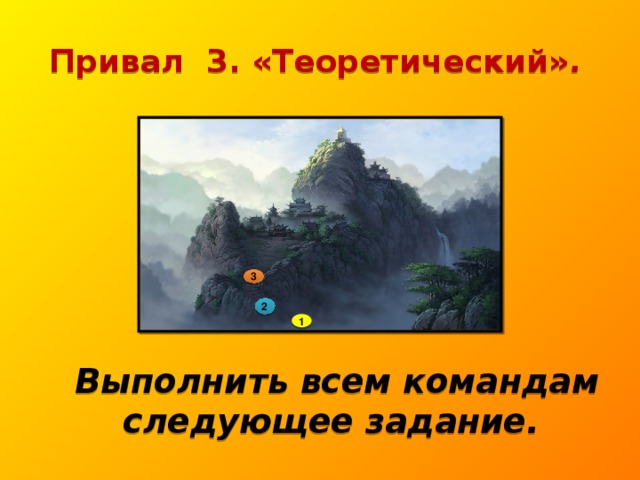 Привал 3. «Теоретический» .  3 2 1  Выполнить всем командам следующее задание.