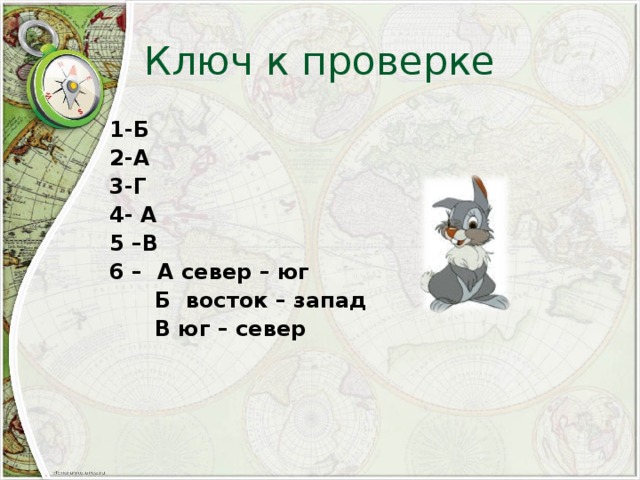 Ключ к проверке 1-Б 2-А 3-Г 4- А 5 –В 6 – А север – юг  Б восток – запад  В юг – север   