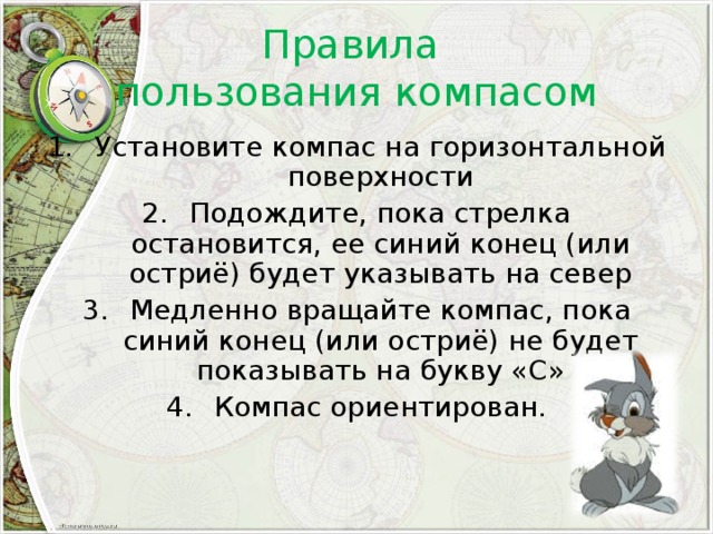 Правила  пользования компасом Установите компас на горизонтальной поверхности Подождите, пока стрелка остановится, ее синий конец (или остриё) будет указывать на север Медленно вращайте компас, пока синий конец (или остриё) не будет показывать на букву «С» Компас ориентирован. 