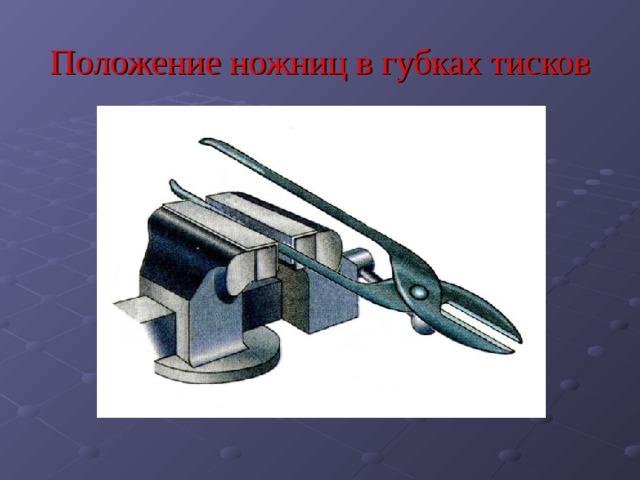 Положение ножниц в губках тисков 
