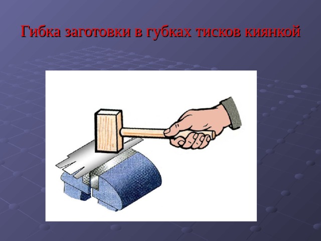 Гибка заготовки в губках тисков киянкой 