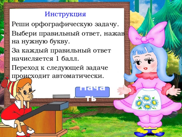 Инструкция Реши орфографическую задачу. Выбери правильный ответ, нажав на нужную букву. За каждый правильный ответ начисляется 1 балл. Переход к следующей задаче происходит автоматически. Начать  