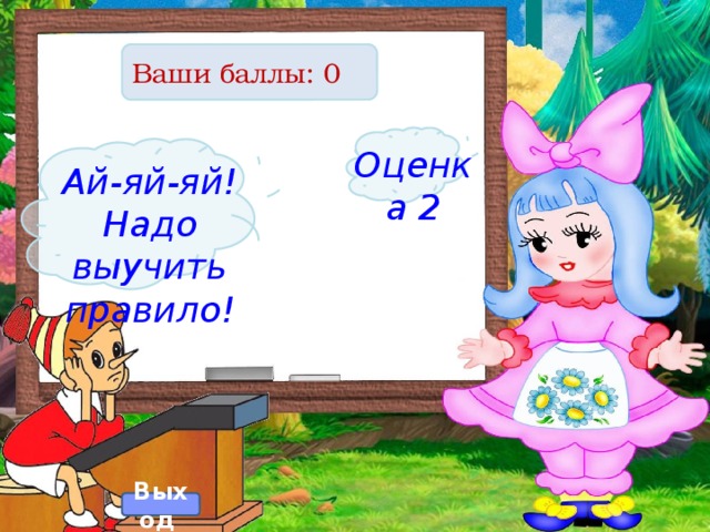 Ваши баллы: 0 Оценка 2 Ай-яй-яй! Надо выучить правило! Выход  