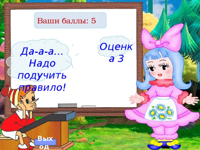 Ваши баллы: 5 Оценка 3 Да-а-а… Надо подучить правило! Выход  
