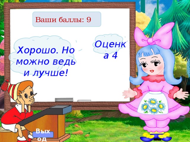 Ваши баллы: 9 Оценка 4 Хорошо. Но можно ведь и лучше! Выход  