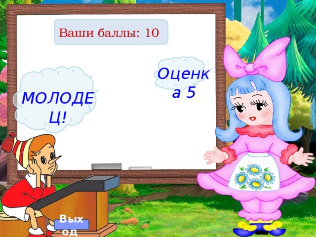 Ваши баллы: 10 Оценка 5 МОЛОДЕЦ! Выход  