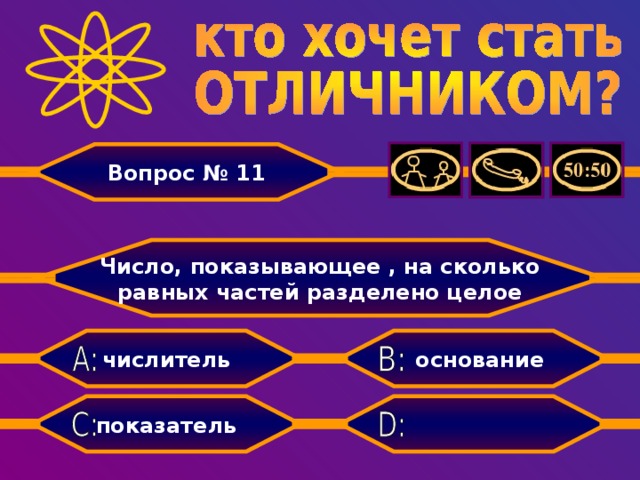 Вопрос № 11 Число, показывающее , на сколько равных частей разделено целое основание числитель знаменатель показатель