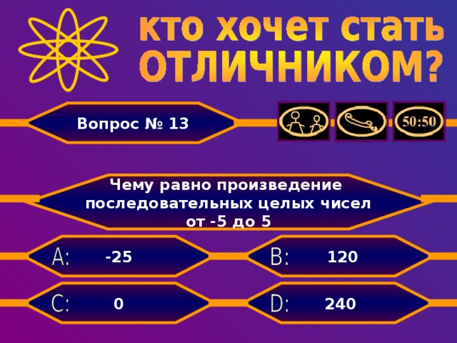 Вопрос № 13  Чему равно произведение последовательных целых чисел от -5 до 5  120 -25 240 0
