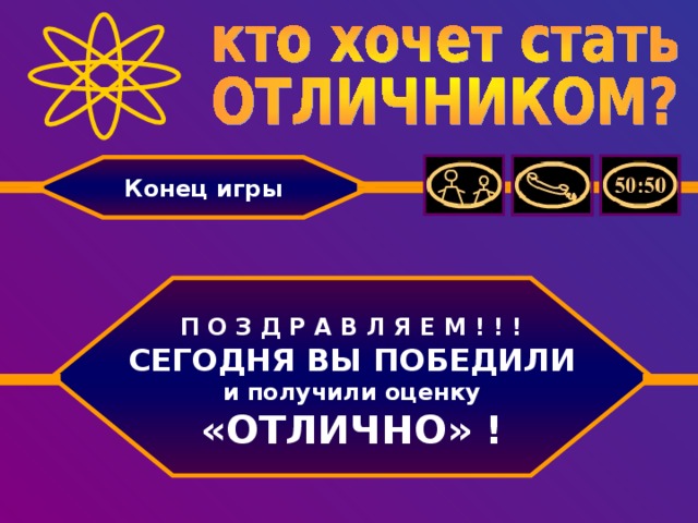 Конец игры   П О З Д Р А В Л Я Е М ! ! ! СЕГОДНЯ ВЫ ПОБЕДИЛИ и получили оценку «ОТЛИЧНО» !